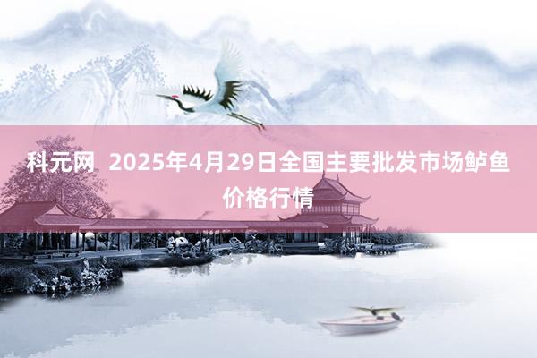 科元网 2025年4月29日全国主要批发市场鲈鱼价格行情
