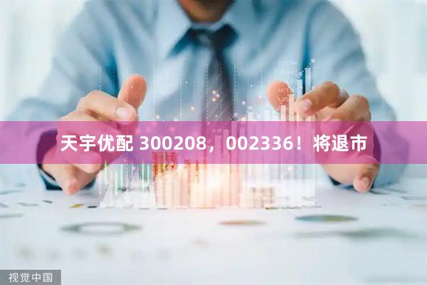 天宇优配 300208，002336！将退市