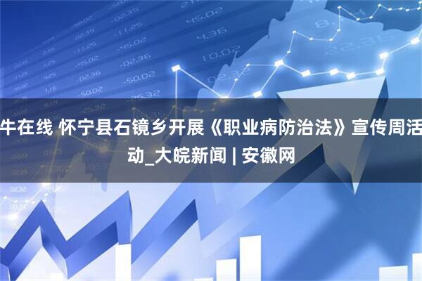 牛在线 怀宁县石镜乡开展《职业病防治法》宣传周活动_大皖新闻 | 安徽网