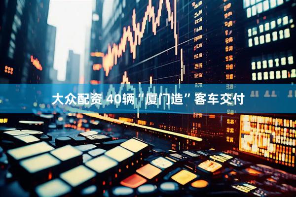 大众配资 40辆“厦门造”客车交付