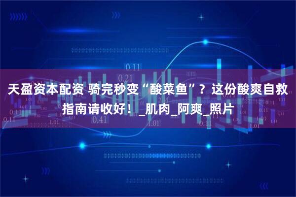 天盈资本配资 骑完秒变“酸菜鱼”？这份酸爽自救指南请收好！_肌肉_阿爽_照片