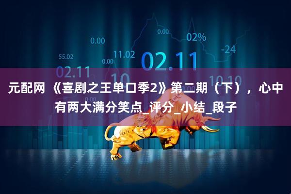 元配网 《喜剧之王单口季2》第二期（下），心中有两大满分笑点_评分_小结_段子