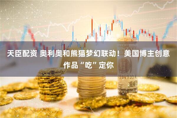 天臣配资 奥利奥和熊猫梦幻联动！美国博主创意作品“吃”定你