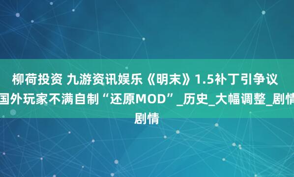 柳荷投资 九游资讯娱乐《明末》1.5补丁引争议 国外玩家不满自制“还原MOD”_历史_大幅调整_剧情