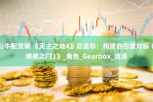 公牛配资端 《无主之地4》总监称：构建自由度对标《博德之门3》_角色_Gearbox_流派