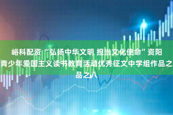 峪科配资 “弘扬中华文明 担当文化使命”资阳市青少年爱国主义读书教育活动优秀征文中学组作品之八
