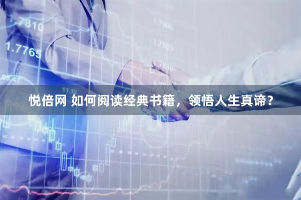 悦倍网 如何阅读经典书籍，领悟人生真谛？