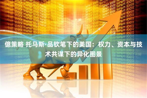 億策略 托马斯·品钦笔下的美国：权力、资本与技术共谋下的异化图景