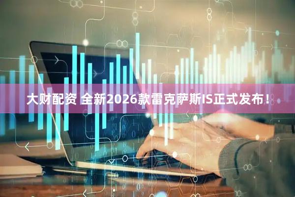 大财配资 全新2026款雷克萨斯IS正式发布！