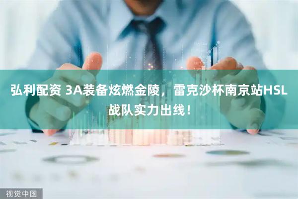 弘利配资 3A装备炫燃金陵，雷克沙杯南京站HSL战队实力出线！