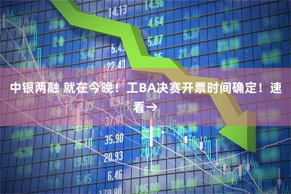 中银两融 就在今晚！工BA决赛开票时间确定！速看→