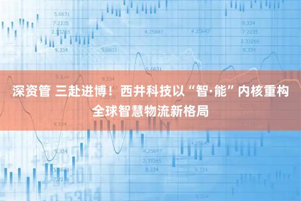 深资管 三赴进博！西井科技以“智·能”内核重构全球智慧物流新格局