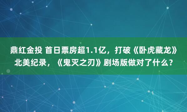 鼎红金投 首日票房超1.1亿，打破《卧虎藏龙》北美纪录，《鬼灭之刃》剧场版做对了什么？