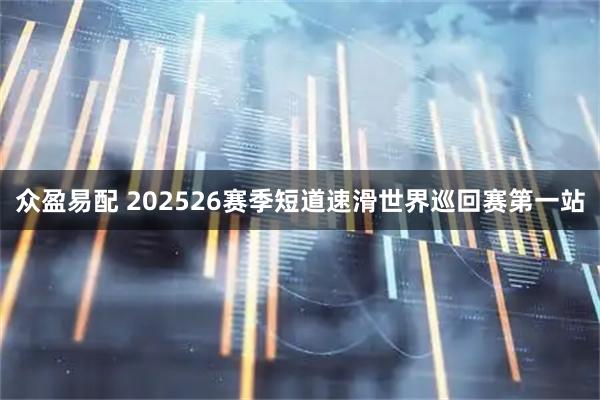 众盈易配 202526赛季短道速滑世界巡回赛第一站