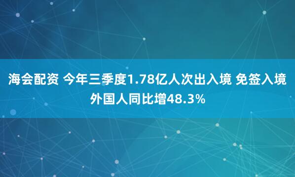 海会配资 今年三季度1.78亿人次出入境 免签入境外国人同比增48.3%