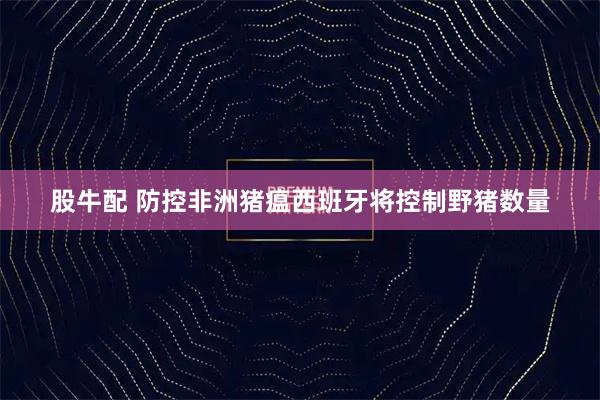 股牛配 防控非洲猪瘟　西班牙将控制野猪数量