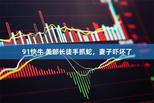 91快牛 美部长徒手抓蛇，妻子吓坏了