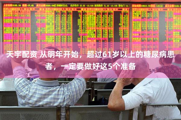 天宇配资 从明年开始，超过61岁以上的糖尿病患者，一定要做好这5个准备