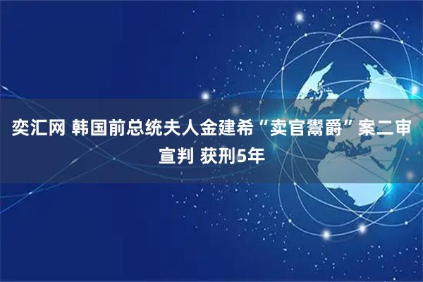 奕汇网 韩国前总统夫人金建希“卖官鬻爵”案二审宣判 获刑5年